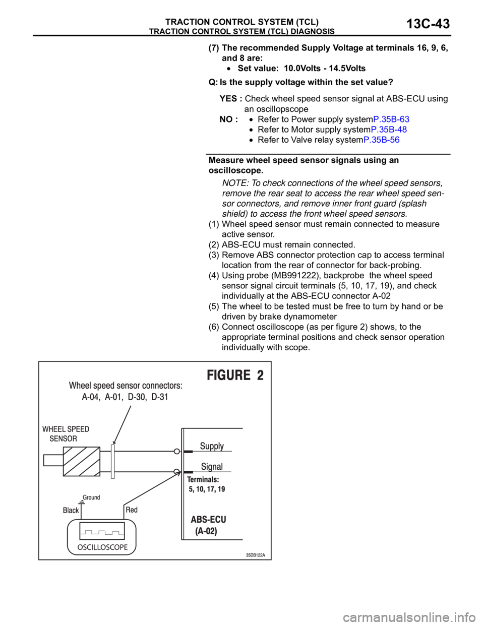 MITSUBISHI 380 2005  Workshop Manual TRACTION CONTROL SYSTEM (TCL) DIAGNOSIS
TRACTION CONTROL SYSTEM (TCL)13C-43
(7) The recommended Supply Voltage at terminals 16, 9, 6, 
and 8 are:
 Set value:  10.0Volts - 14.5Volts
Q: Is the supply vo