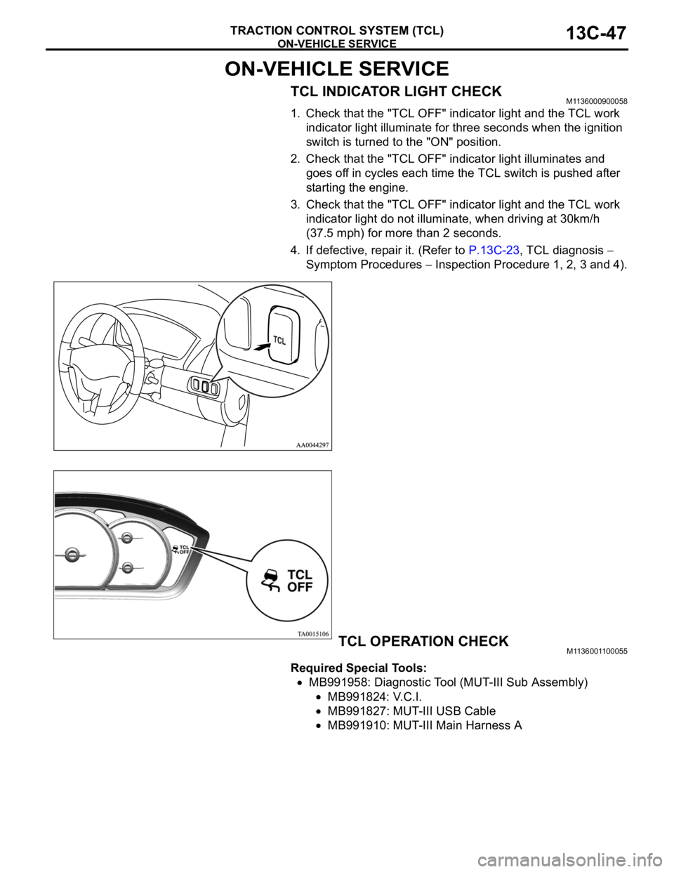 MITSUBISHI 380 2005  Workshop Manual ON-VEHICLE SERVICE
TRACTION CONTROL SYSTEM (TCL)13C-47
ON-VEHICLE SERVICE
TCL INDICATOR LIGHT CHECKM1136000900058
1. Check that the "TCL OFF" indicator light and the TCL work 
indicator light 