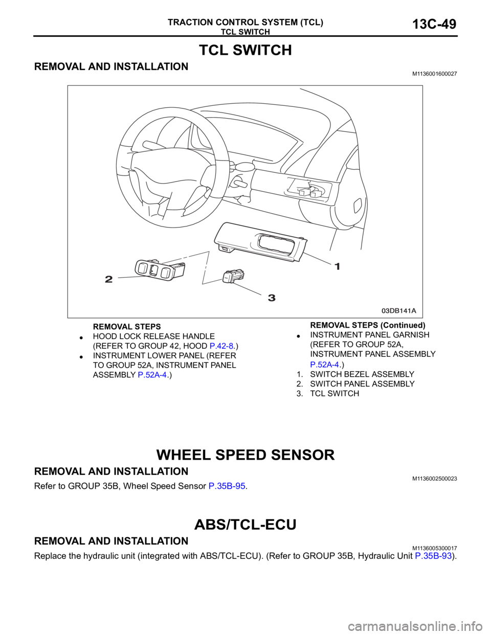 MITSUBISHI 380 2005  Workshop Manual TCL SWITCH
TRACTION CONTROL SYSTEM (TCL)13C-49
TCL SWITCH
REMOVAL AND INSTALLATIONM1136001600027
WHEEL SPEED SENSOR
REMOVAL AND INSTALLATIONM1136002500023
Refer to GROUP 35B, Wheel Speed Sensor P.35B-