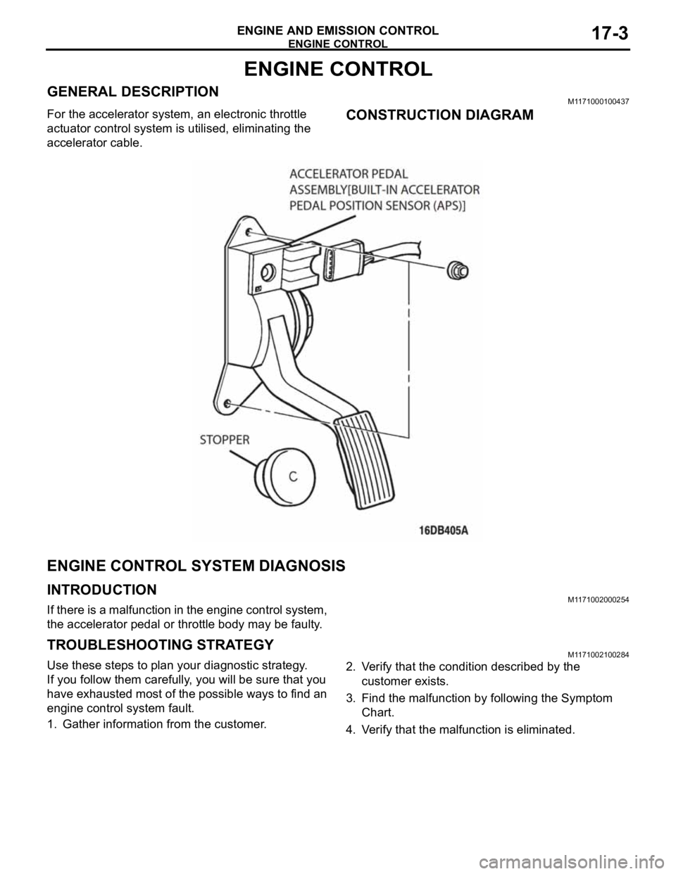 MITSUBISHI 380 2005  Workshop Manual ENGINE CONTROL
ENGINE AND EMISSION CONTROL17-3
ENGINE CONTROL
GENERAL DESCRIPTIONM1171000100437
For the accelerator system, an electronic throttle 
actuator control system is utilised, eliminating the
