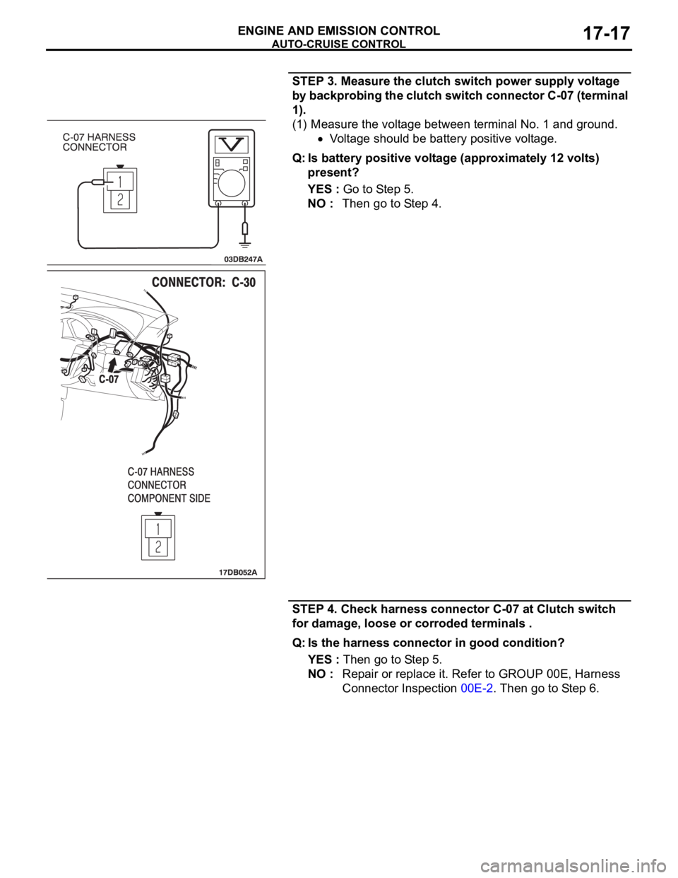 MITSUBISHI 380 2005  Workshop Manual AUTO-CRUISE CONTROL
ENGINE AND EMISSION CONTROL17-17
STEP 3. Measure the clutch switch power supply voltage 
by backprobing the clutch switch connector C-07 (terminal 
1).
(1) Measure the voltage betw