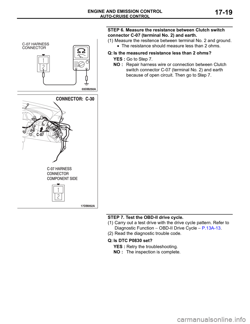 MITSUBISHI 380 2005  Workshop Manual AUTO-CRUISE CONTROL
ENGINE AND EMISSION CONTROL17-19
STEP 6. Measure the resistance between Clutch switch 
connector C-07 (terminal No. 2) and earth.
(1) Measure the resitence between terminal No. 2 a