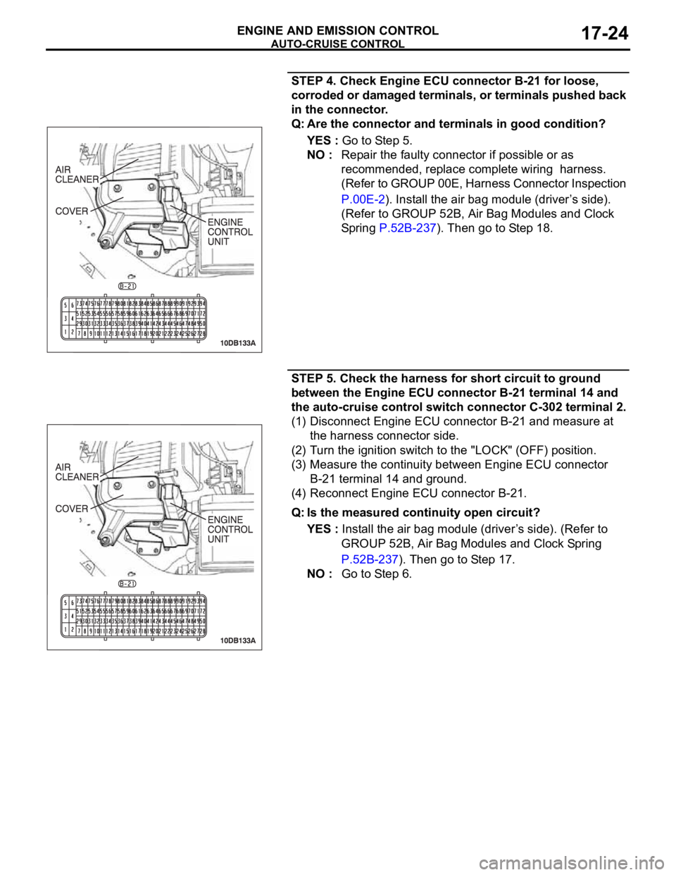 MITSUBISHI 380 2005 Workshop Manual AUTO-CRUISE CONTROL
ENGINE AND EMISSION CONTROL17-24
STEP 4. Check Engine ECU connector B-21 for loose,
corroded or damaged terminals, or terminals pushed back
in the connector.
Q: Are the connector MITSUBISHI 380 2005 Workshop Manual AUTO-CRUISE CONTROL
ENGINE AND EMISSION CONTROL17-24
STEP 4. Check Engine ECU connector B-21 for loose,
corroded or damaged terminals, or terminals pushed back
in the connector.
Q: Are the connector