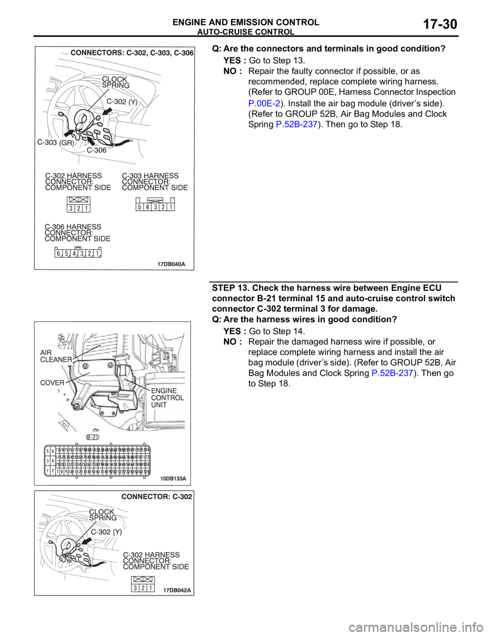 MITSUBISHI 380 2005  Workshop Manual AUTO-CRUISE CONTROL
ENGINE AND EMISSION CONTROL17-30
Q: Are the connectors and terminals in good condition?
YES : Go to Step 13.
NO : Repair the faulty connector if possible, or as 
recommended, repla
