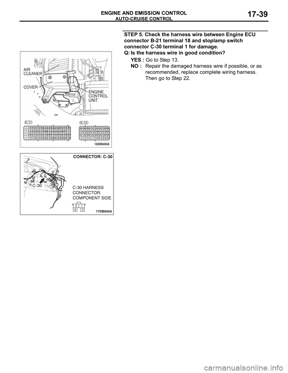 MITSUBISHI 380 2005  Workshop Manual AUTO-CRUISE CONTROL
ENGINE AND EMISSION CONTROL17-39
STEP 5. Check the harness wire between Engine ECU 
connector B-21 terminal 18 and stoplamp switch 
connector C-30 terminal 1 for damage.
Q: Is the 