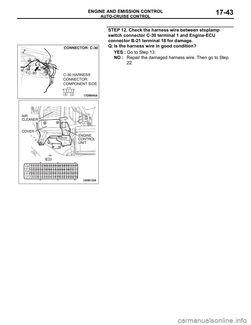 MITSUBISHI 380 2005  Workshop Manual AUTO-CRUISE CONTROL
ENGINE AND EMISSION CONTROL17-43
STEP 12. Check the harness wire between stoplamp 
switch connector C-30 terminal 1 and Engine-ECU 
connector B-21 terminal 18 for damage.
Q: Is the