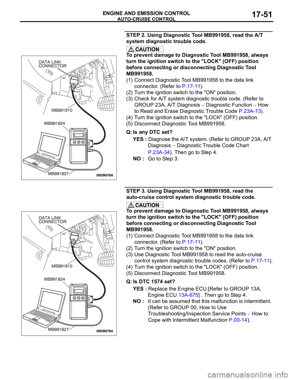 MITSUBISHI 380 2005 Workshop Manual AUTO-CRUISE CONTROL
ENGINE AND EMISSION CONTROL17-51
STEP 2. Using Diagnostic Tool MB991958, read the A/T
system diagnostic trouble code.
To prevent damage to Diagnostic Tool MB991958, always
turn t MITSUBISHI 380 2005 Workshop Manual AUTO-CRUISE CONTROL
ENGINE AND EMISSION CONTROL17-51
STEP 2. Using Diagnostic Tool MB991958, read the A/T
system diagnostic trouble code.
To prevent damage to Diagnostic Tool MB991958, always
turn t