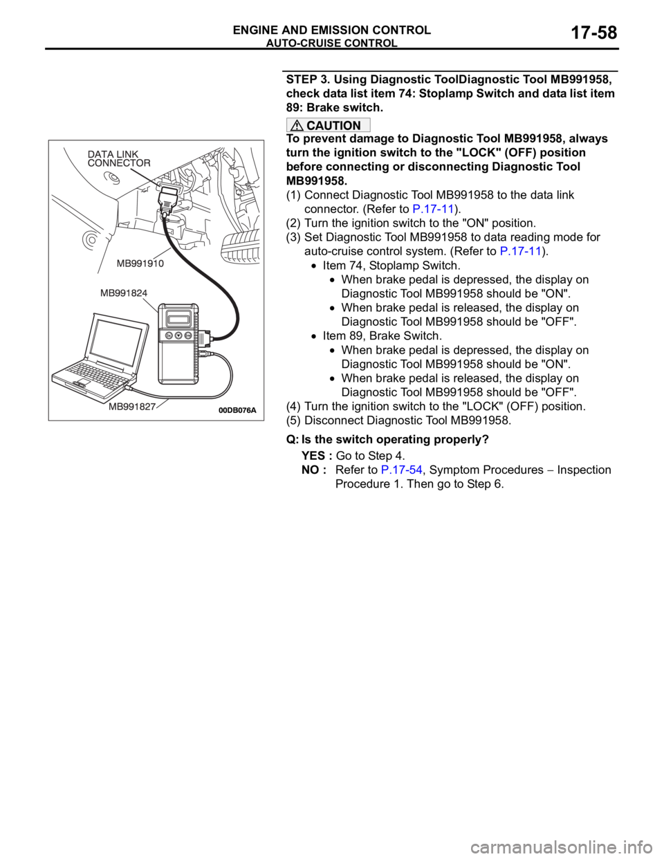 MITSUBISHI 380 2005  Workshop Manual AUTO-CRUISE CONTROL
ENGINE AND EMISSION CONTROL17-58
STEP 3. Using Diagnostic ToolDiagnostic Tool MB991958, 
check data list item 74: Stoplamp Switch and data list item 
89: Brake switch.
To prevent d