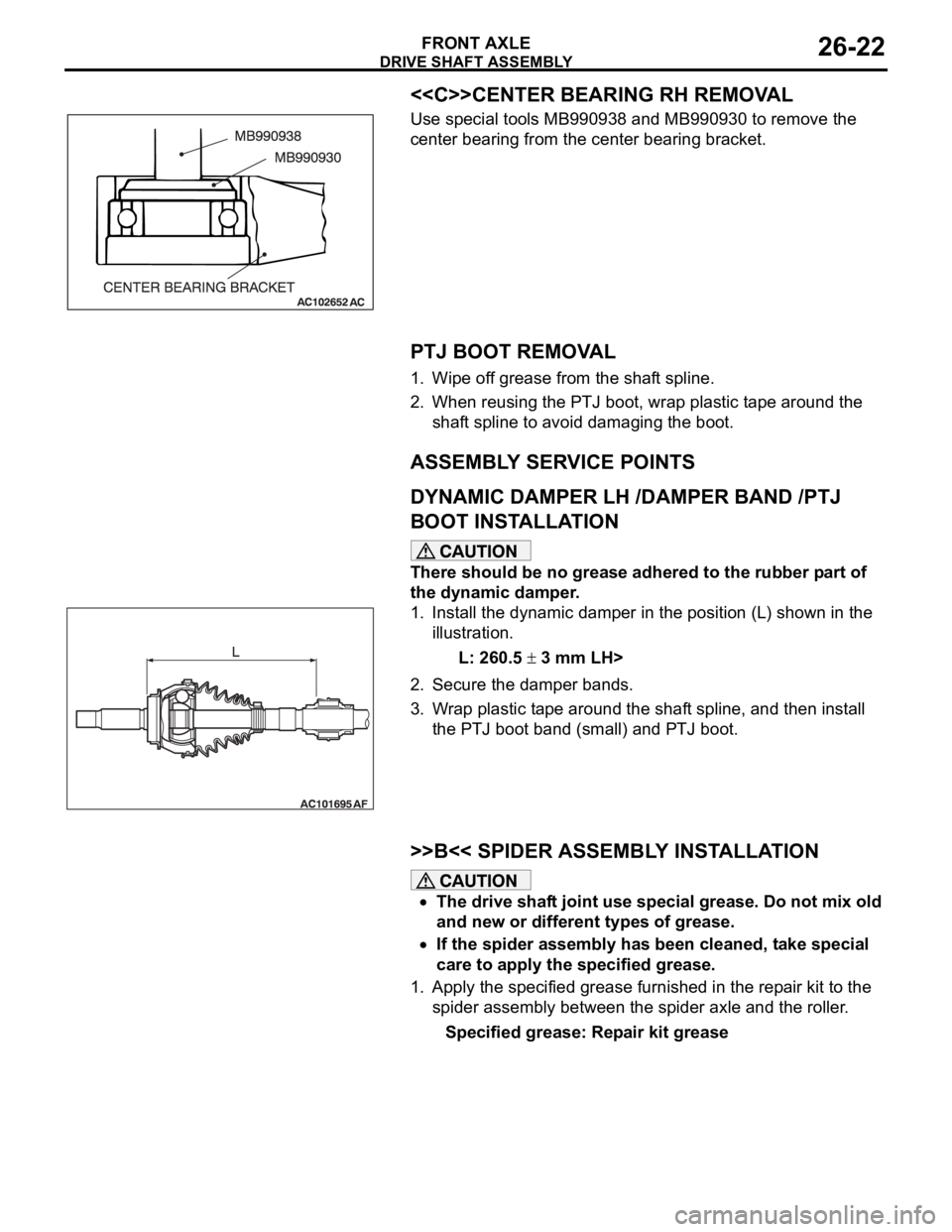 MITSUBISHI 380 2005 Workshop Manual DRIVE SHAFT ASSEMBLY
FRONT AXLE26-22
<<C>>CENTER BEARING RH REMOVAL
Use special tools MB990938 and MB990930 to remove the
center bearing from the center bearing bracket.
.
PTJ BOOT REMOVAL
1. Wipe of MITSUBISHI 380 2005 Workshop Manual DRIVE SHAFT ASSEMBLY
FRONT AXLE26-22
<<C>>CENTER BEARING RH REMOVAL
Use special tools MB990938 and MB990930 to remove the
center bearing from the center bearing bracket.
.
PTJ BOOT REMOVAL
1. Wipe of