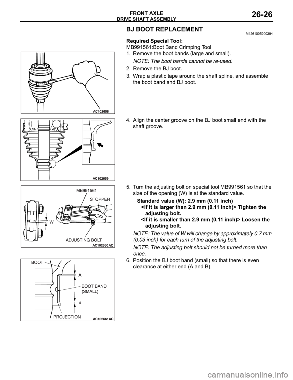 MITSUBISHI 380 2005  Workshop Manual DRIVE SHAFT ASSEMBLY
FRONT AXLE26-26
BJ BOOT REPLACEMENTM1261005200394
Required Special Tool:
MB991561:Boot Band Crimping Tool
1. Remove the boot bands (large and small).
NOTE: The boot bands cannot b