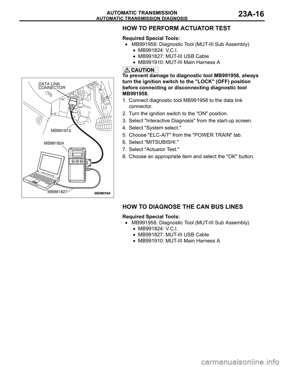 MITSUBISHI 380 2005  Workshop Manual AUTOMATIC TRANSMISSION DIAGNOSIS
AUTOMATIC TRANSMISSION23A-16
HOW TO PERFORM ACTUATOR TEST
Required Special Tools:
 MB991958: Diagnostic Tool (MUT-III Sub Assembly)
MB991824: V.C.I.
MB991827: MUT-III 