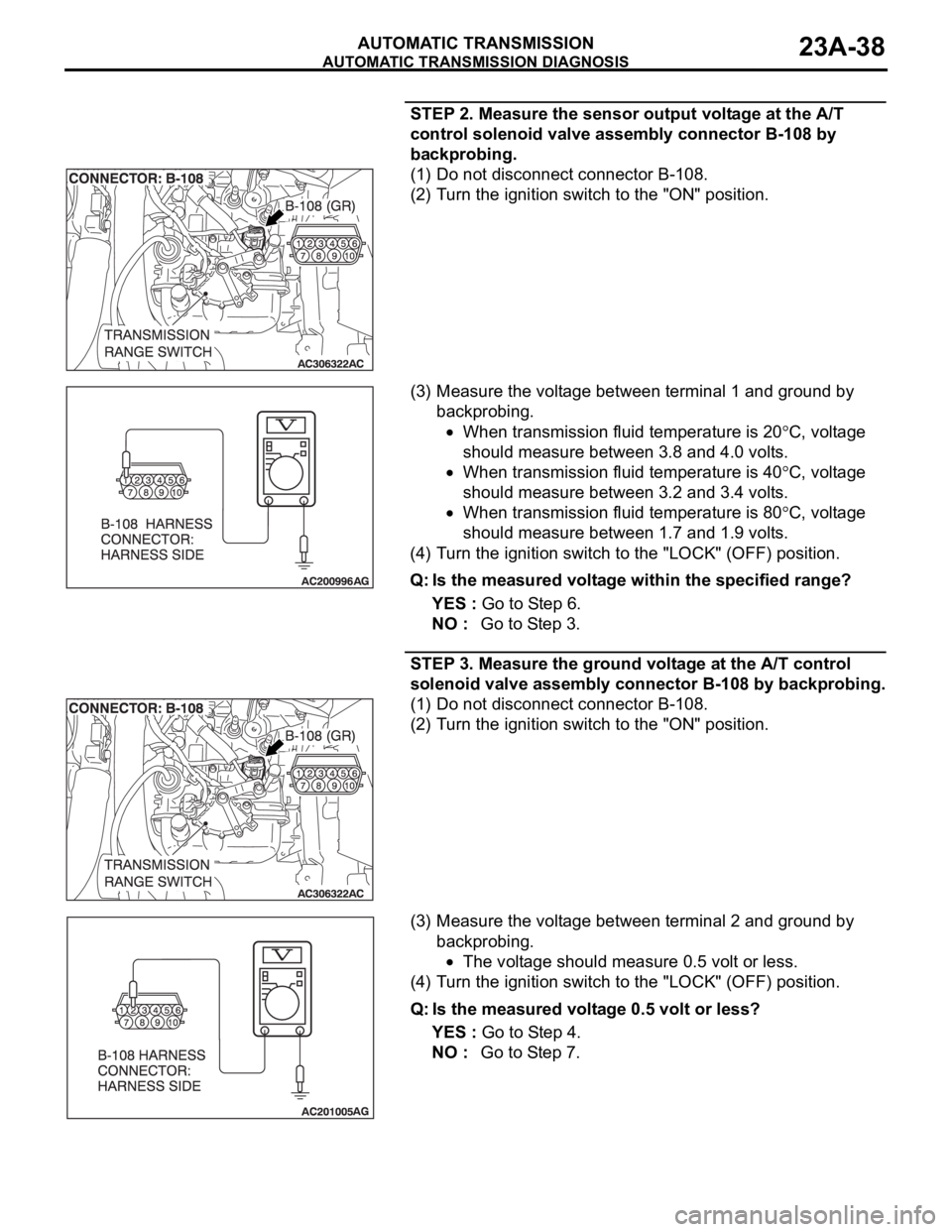 MITSUBISHI 380 2005 Workshop Manual AUTOMATIC TRANSMISSION DIAGNOSIS
AUTOMATIC TRANSMISSION23A-38
STEP 2. Measure the sensor output voltage at the A/T
control solenoid valve assembly connector B-108 by
backprobing.
(1) Do not disconne MITSUBISHI 380 2005 Workshop Manual AUTOMATIC TRANSMISSION DIAGNOSIS
AUTOMATIC TRANSMISSION23A-38
STEP 2. Measure the sensor output voltage at the A/T
control solenoid valve assembly connector B-108 by
backprobing.
(1) Do not disconne