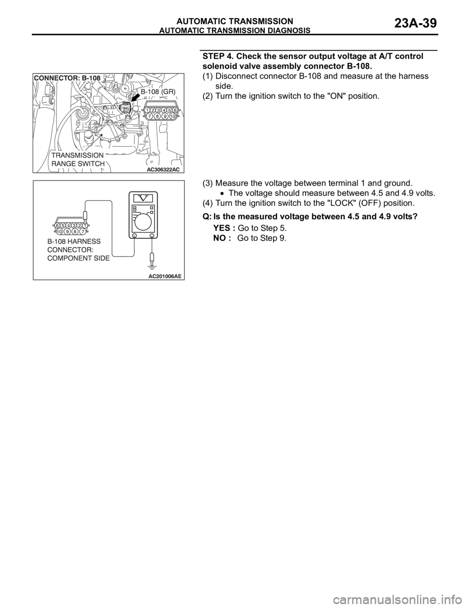 MITSUBISHI 380 2005  Workshop Manual AUTOMATIC TRANSMISSION DIAGNOSIS
AUTOMATIC TRANSMISSION23A-39
STEP 4. Check the sensor output voltage at A/T control 
solenoid valve assembly connector B-108.
(1) Disconnect connector B-108 and measur
