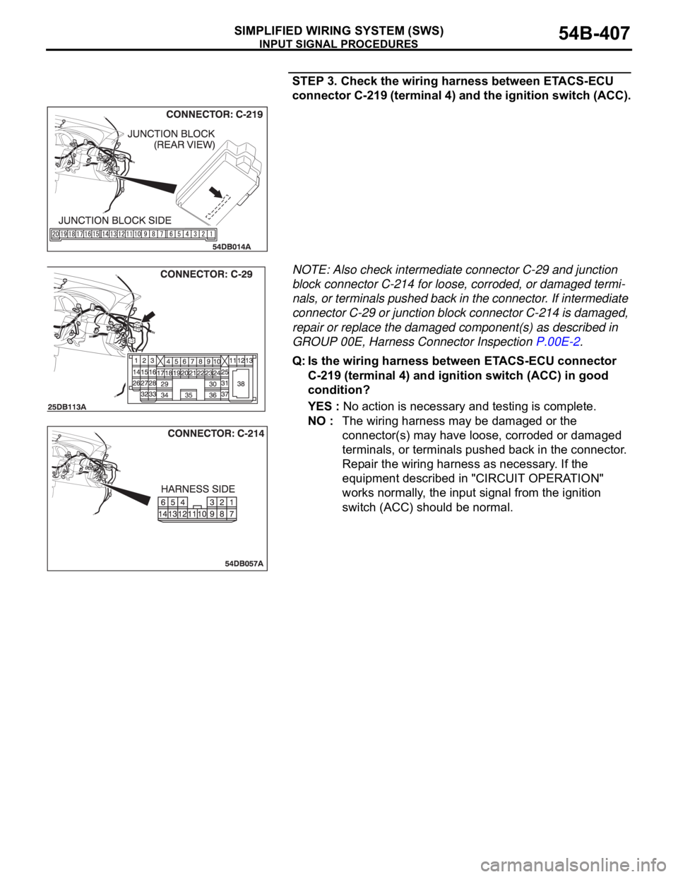 MITSUBISHI 380 2005 Workshop Manual INPUT SIGNAL PROCEDURES
SIMPLIFIED WIRING SYSTEM (SWS)54B-407
STEP 3. Check the wiring harness between ETACS-ECU
connector C-219 (terminal 4) and the ignition switch (ACC).
NOTE: Also check intermedi MITSUBISHI 380 2005 Workshop Manual INPUT SIGNAL PROCEDURES
SIMPLIFIED WIRING SYSTEM (SWS)54B-407
STEP 3. Check the wiring harness between ETACS-ECU
connector C-219 (terminal 4) and the ignition switch (ACC).
NOTE: Also check intermedi
