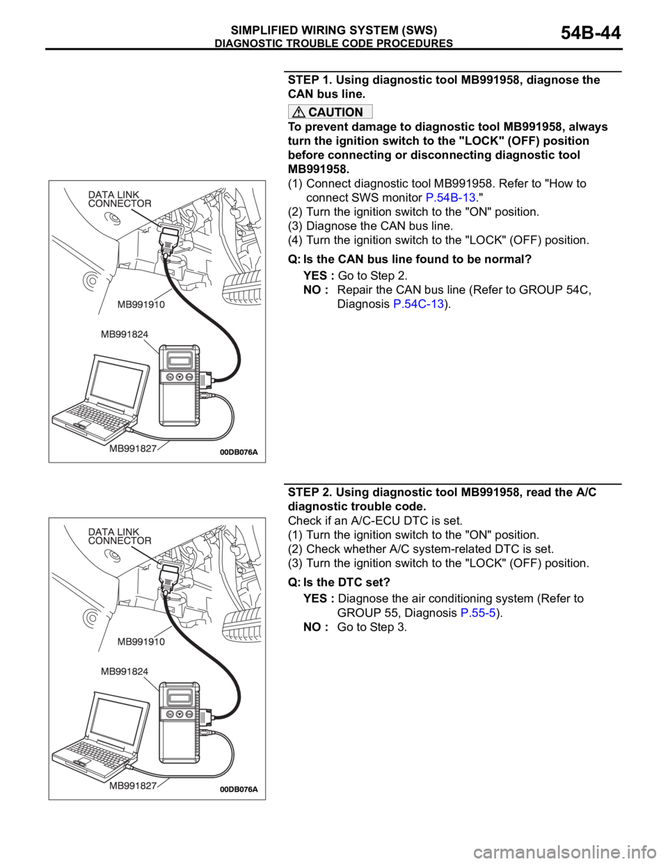 MITSUBISHI 380 2005 Workshop Manual DIAGNOSTIC TROUBLE CODE PROCEDURES
SIMPLIFIED WIRING SYSTEM (SWS)54B-44
STEP 1. Using diagnostic tool MB991958, diagnose the
CAN bus line.
To prevent damage to diagnostic tool MB991958, always
turn MITSUBISHI 380 2005 Workshop Manual DIAGNOSTIC TROUBLE CODE PROCEDURES
SIMPLIFIED WIRING SYSTEM (SWS)54B-44
STEP 1. Using diagnostic tool MB991958, diagnose the
CAN bus line.
To prevent damage to diagnostic tool MB991958, always
turn