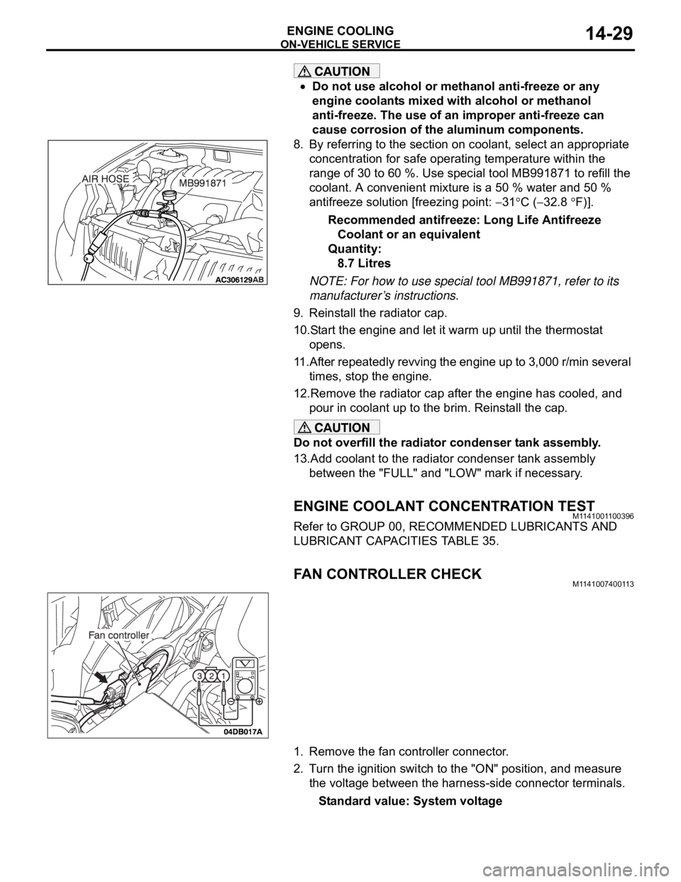 MITSUBISHI 380 2005  Workshop Manual ON-VEHICLE SERVICE
ENGINE COOLING14-29
Do not use alcohol or methanol anti-freeze or any 
engine coolants mixed with alcohol or methanol 
anti-freeze. The use of an improper anti-freeze can 
cause cor