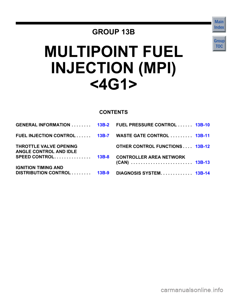 MITSUBISHI COLT 2006  Service Repair Manual GROUP 13B
MULTIPOINT FUEL INJECTION (MPI) 
<4G1>
CONTENTS
GENERAL INFORMATIO N  . . . . . . . .13B-2
FUEL INJECTION CONTROL . . . . . .13B-7
THROTTLE VALVE OPENING  
ANGLE CONTROL AND IDLE  
SPEED CON