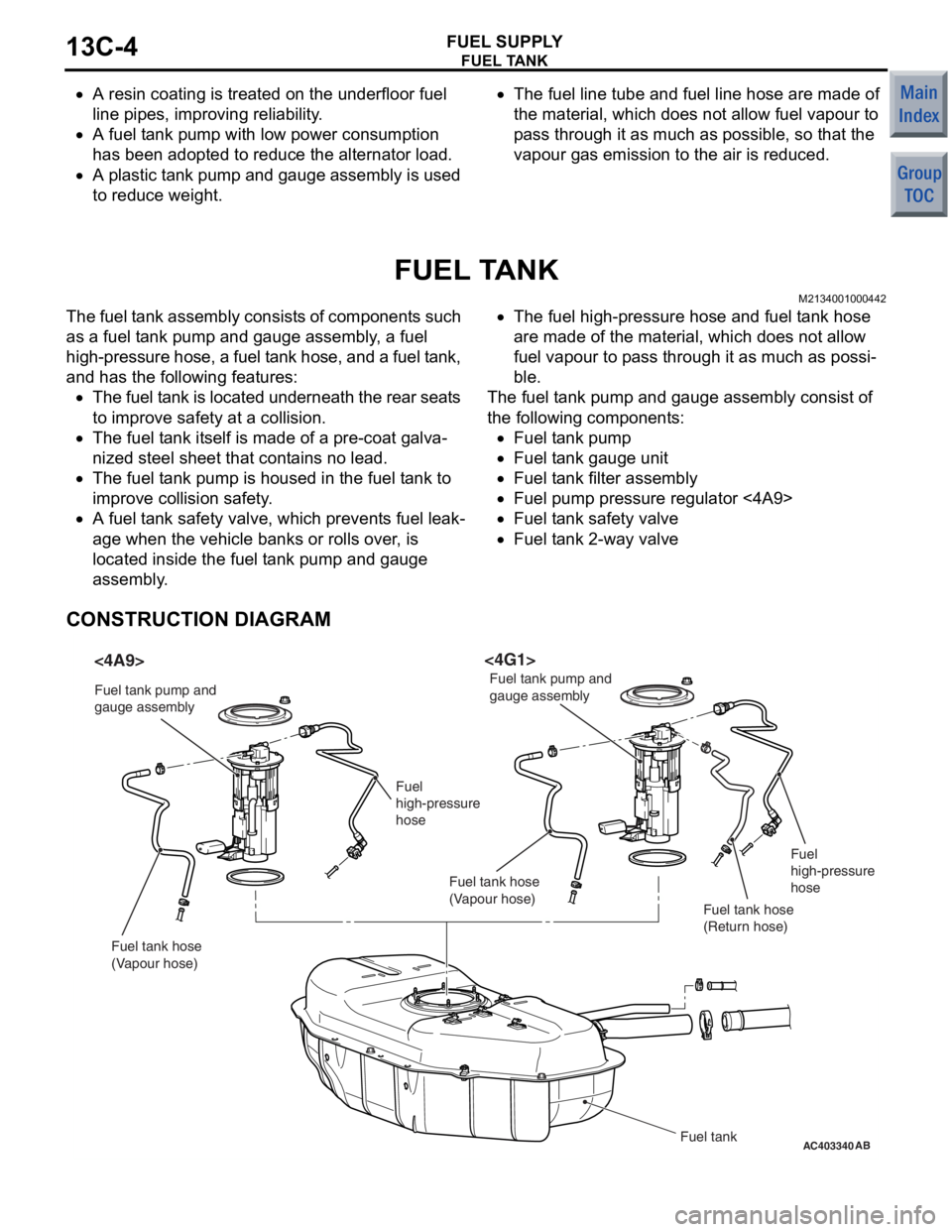 MITSUBISHI COLT 2006  Service Repair Manual 
FUEL TANK
FUEL SUPPLY13C-4
•A resin coating is treated on the underfloor fuel 
line pipes, improving reliability.
•A fuel tank pump with  low power consumption 
has been adopted to reduce the alt