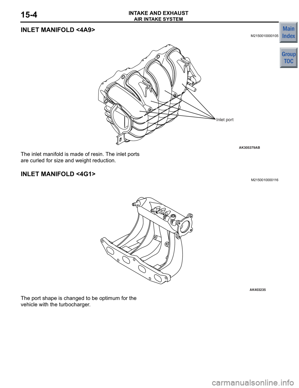 MITSUBISHI COLT 2006  Service Repair Manual 
AIR INTAKE SYSTEM
INTAKE AND EXHAUST15-4
INLET MANIFOLD <4A9>
M2150010000105
AK305379
Inlet port
AB
The inlet manifold is made o f  resin. Th e inlet por t s  
are cu
rled f o r size a nd weig ht red