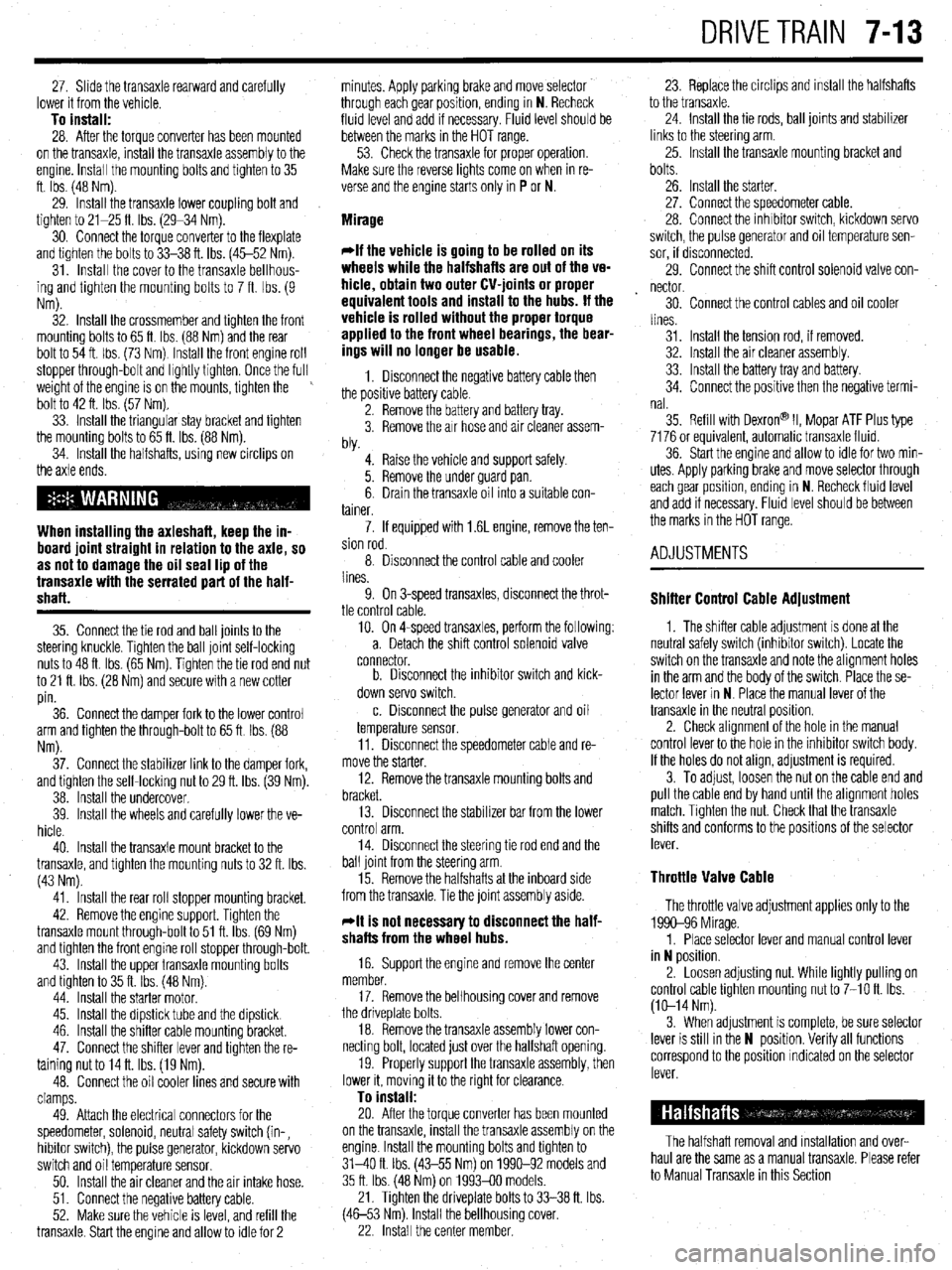 MITSUBISHI DIAMANTE 1900 Repair Manual DRIVETRAIN 7-13
27. Shde the transaxle rearward and carefully
lower it from the vehicle.
To install: 28. After the torque converter has been mounted
on the transaxle, install the transaxle assembl MITSUBISHI DIAMANTE 1900 Repair Manual DRIVETRAIN 7-13
27. Shde the transaxle rearward and carefully
lower it from the vehicle.
To install: 28. After the torque converter has been mounted
on the transaxle, install the transaxle assembl