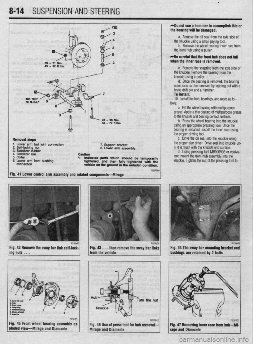 MITSUBISHI DIAMANTE 1900 Repair Manual .
8-14 SUSPENSION AND STEERING
*Do not use a hammer to accomplish this or
the bearing will be damaged.
a. Remove the oil seal from the axle side of
the knuckle using a small prying tool.
b. Remo MITSUBISHI DIAMANTE 1900 Repair Manual .
8-14 SUSPENSION AND STEERING
*Do not use a hammer to accomplish this or
the bearing will be damaged.
a. Remove the oil seal from the axle side of
the knuckle using a small prying tool.
b. Remo