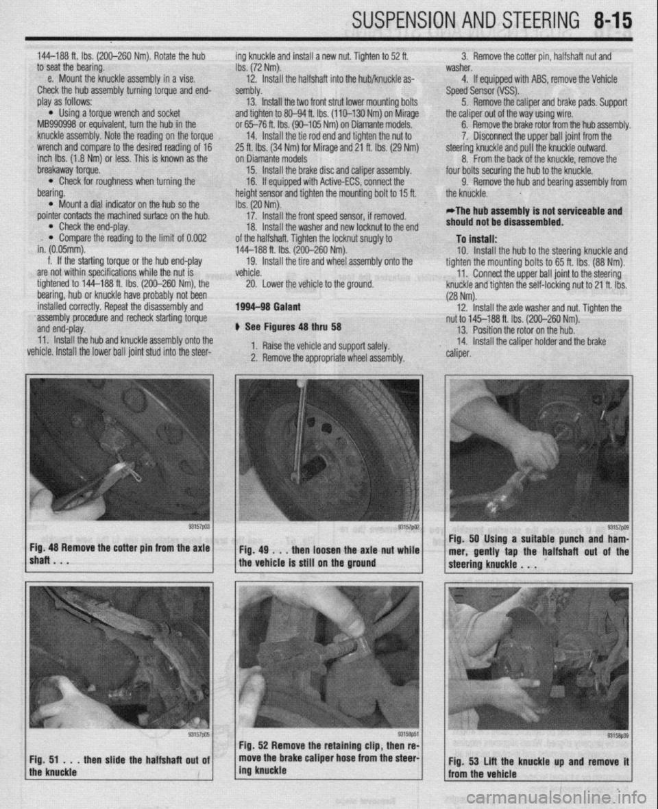 MITSUBISHI DIAMANTE 1900 Repair Manual SUSPENSION AND STEERING 845
144-188 ft. Ibs. (200-260 Nm). Rotate the hub ing knuckle and install a new nut. Tighten to 52 ft. 3. Remove the cotter pin, halfshaft nut and
to seat the bearing.
Ibs. MITSUBISHI DIAMANTE 1900 Repair Manual SUSPENSION AND STEERING 845
144-188 ft. Ibs. (200-260 Nm). Rotate the hub ing knuckle and install a new nut. Tighten to 52 ft. 3. Remove the cotter pin, halfshaft nut and
to seat the bearing.
Ibs.