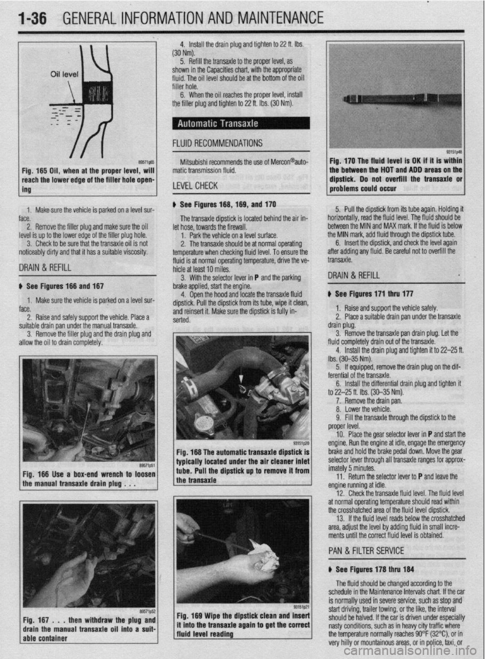 MITSUBISHI DIAMANTE 1900 Repair Manual .
l-36 GENERALINFORMATIONAND MAINTENANCE
Install the drain plug and tighten to 22 ft. Ibs.
(304Nm)
5. Refill the transaxle to the proper level, as
shown in the Capacities chart, with the appropri MITSUBISHI DIAMANTE 1900 Repair Manual .
l-36 GENERALINFORMATIONAND MAINTENANCE
Install the drain plug and tighten to 22 ft. Ibs.
(304Nm)
5. Refill the transaxle to the proper level, as
shown in the Capacities chart, with the appropri