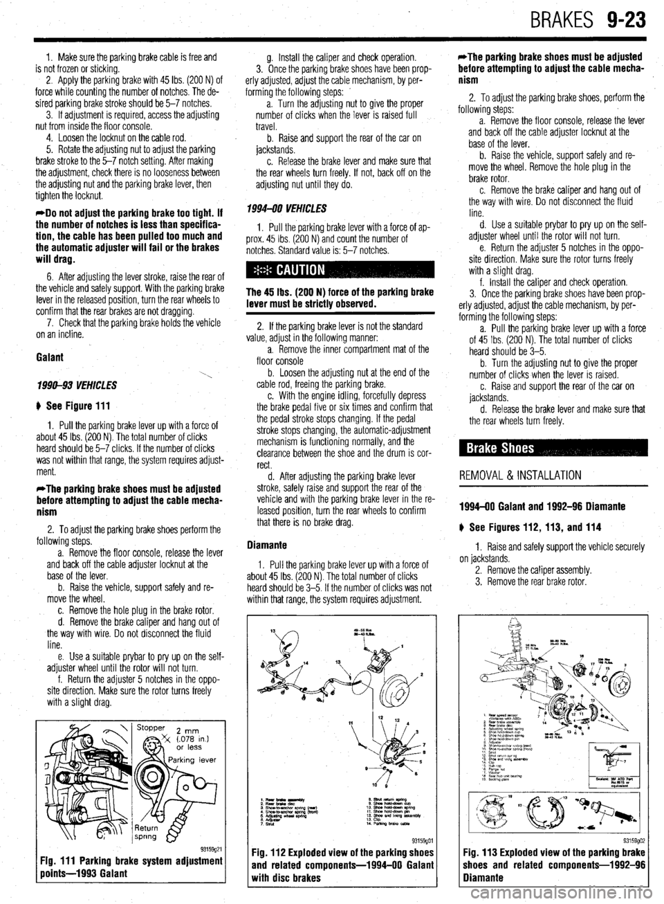 MITSUBISHI DIAMANTE 1900 Repair Manual BRAKES 9-23
1. Make sure the parking brake cable is free and
is not frozen or sticking.
2. Apply the parking brake with 45 Ibs. (200 N) of
force while counting the number of notches. The de-
sire MITSUBISHI DIAMANTE 1900 Repair Manual BRAKES 9-23
1. Make sure the parking brake cable is free and
is not frozen or sticking.
2. Apply the parking brake with 45 Ibs. (200 N) of
force while counting the number of notches. The de-
sire