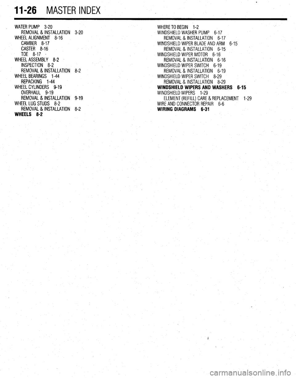 MITSUBISHI DIAMANTE 1900  Repair Manual 11-26 MASTER INDEX 
WATER PUMP 3-20 
REMOVAL&INSTALLATION 
WHEEL ALIGNMENT 8-16 
CAMBER 8-17 
CASTER 8-16 
TOE 8-17 . 
WHEEL ASSEMBLY 8-2  
INSPECTION 8-2 
REMOVAL&INSTALLATION 
WHEEL BEARINGS 1-44 
