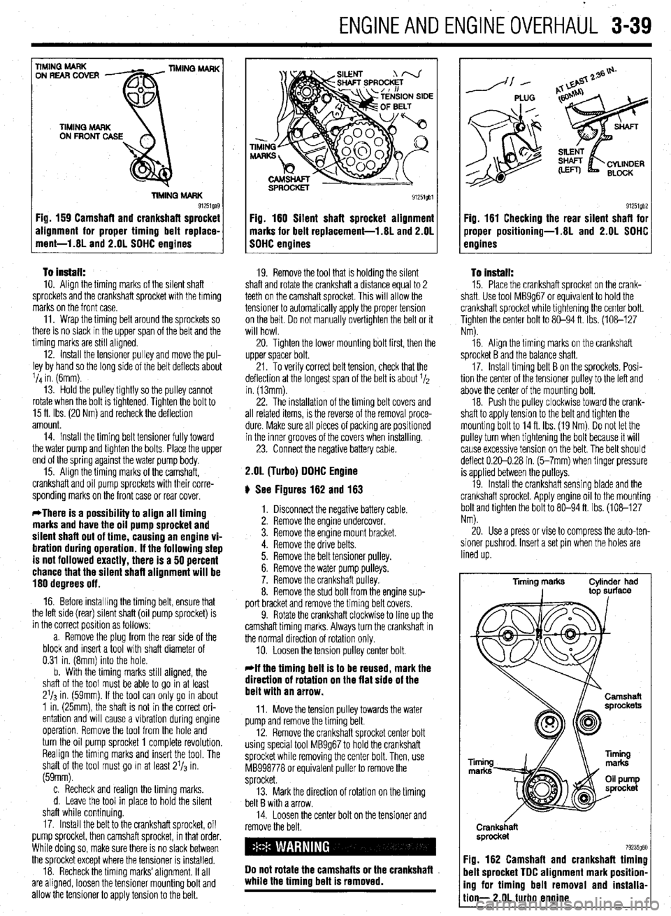MITSUBISHI DIAMANTE 1900 Repair Manual .
ENGlNEANDENGlliEOVERHAUL 3-39
To install: IO. Align the timing marks of the silent shaft
sprockets and the crankshaft sprocket with the timing
marks on the front case.
11. Wrap the timing belt MITSUBISHI DIAMANTE 1900 Repair Manual .
ENGlNEANDENGlliEOVERHAUL 3-39
To install: IO. Align the timing marks of the silent shaft
sprockets and the crankshaft sprocket with the timing
marks on the front case.
11. Wrap the timing belt