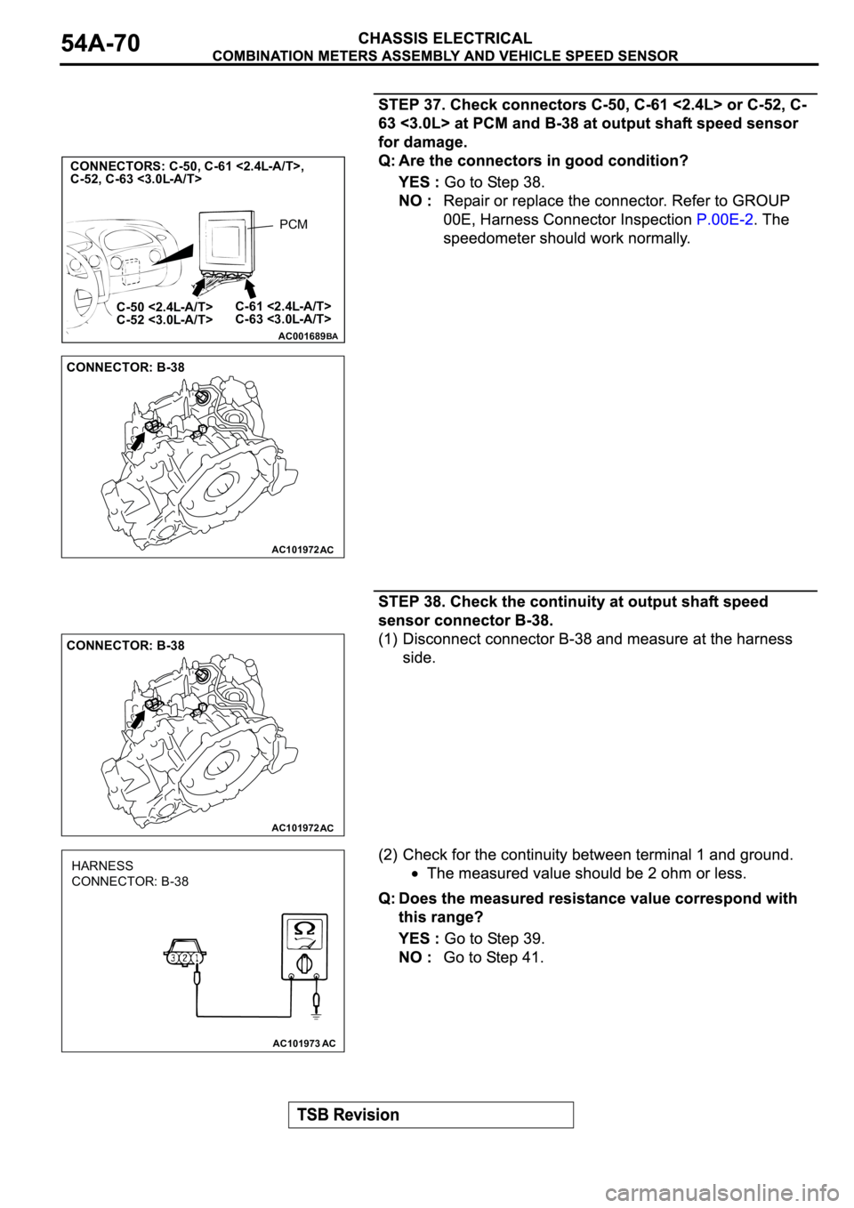 MITSUBISHI ECLIPSE 2003  Service Repair Manual AC001689
CONNECTORS: C-50, C-61 <2.4L-A/T>,
C-52, C-63 <3.0L-A/T>        
C-61 <2.4L-A/T>
C-63 <3.0L-A/T> C-50 <2.4L-A/T>
C-52 <3.0L-A/T>
BA
PCM
AC101972
CONNECTOR: B-38
AC
AC101972
CONNECTOR: B-38
AC