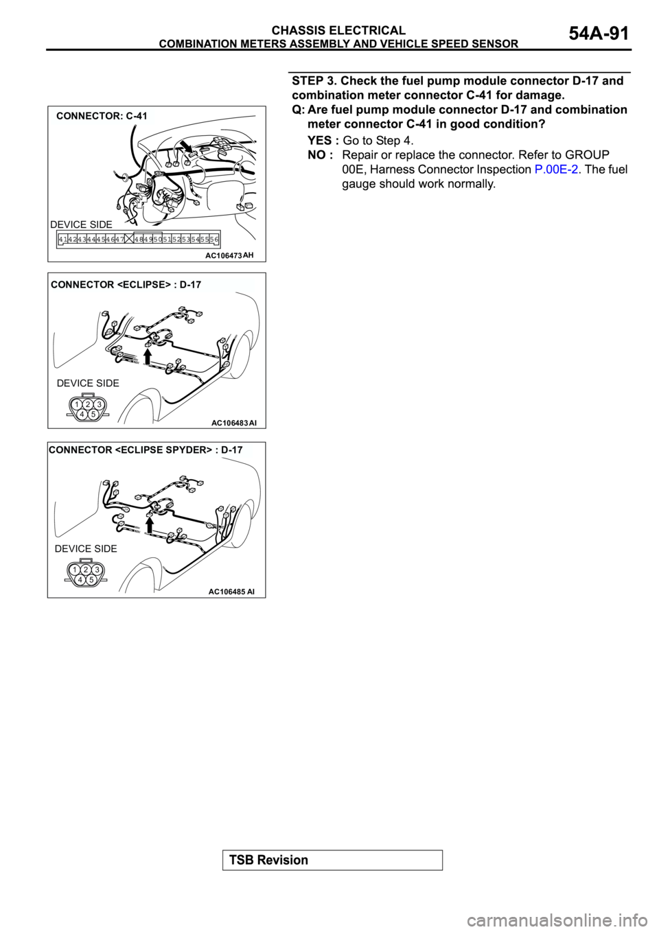 MITSUBISHI ECLIPSE 2003  Service Repair Manual AC106473
CONNECTOR: C-41
AH
DEVICE SIDE
AC106483AI
CONNECTOR <ECLIPSE> : D-17
DEVICE SIDE
123
45
AC106485AI
CONNECTOR <ECLIPSE SPYDER> : D-17
DEVICE SIDE
123
45 