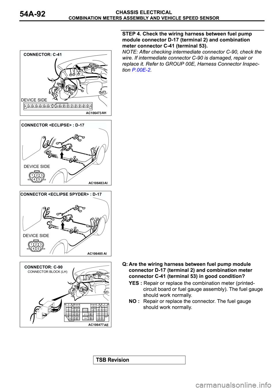 MITSUBISHI ECLIPSE 2003  Service Repair Manual AC106473
CONNECTOR: C-41
AH
DEVICE SIDE
AC106483AI
CONNECTOR <ECLIPSE> : D-17
DEVICE SIDE
123
45
AC106485AI
CONNECTOR <ECLIPSE SPYDER> : D-17
DEVICE SIDE
123
45
AC106477
CONNECTOR: C-90
AE
CONNECTOR B