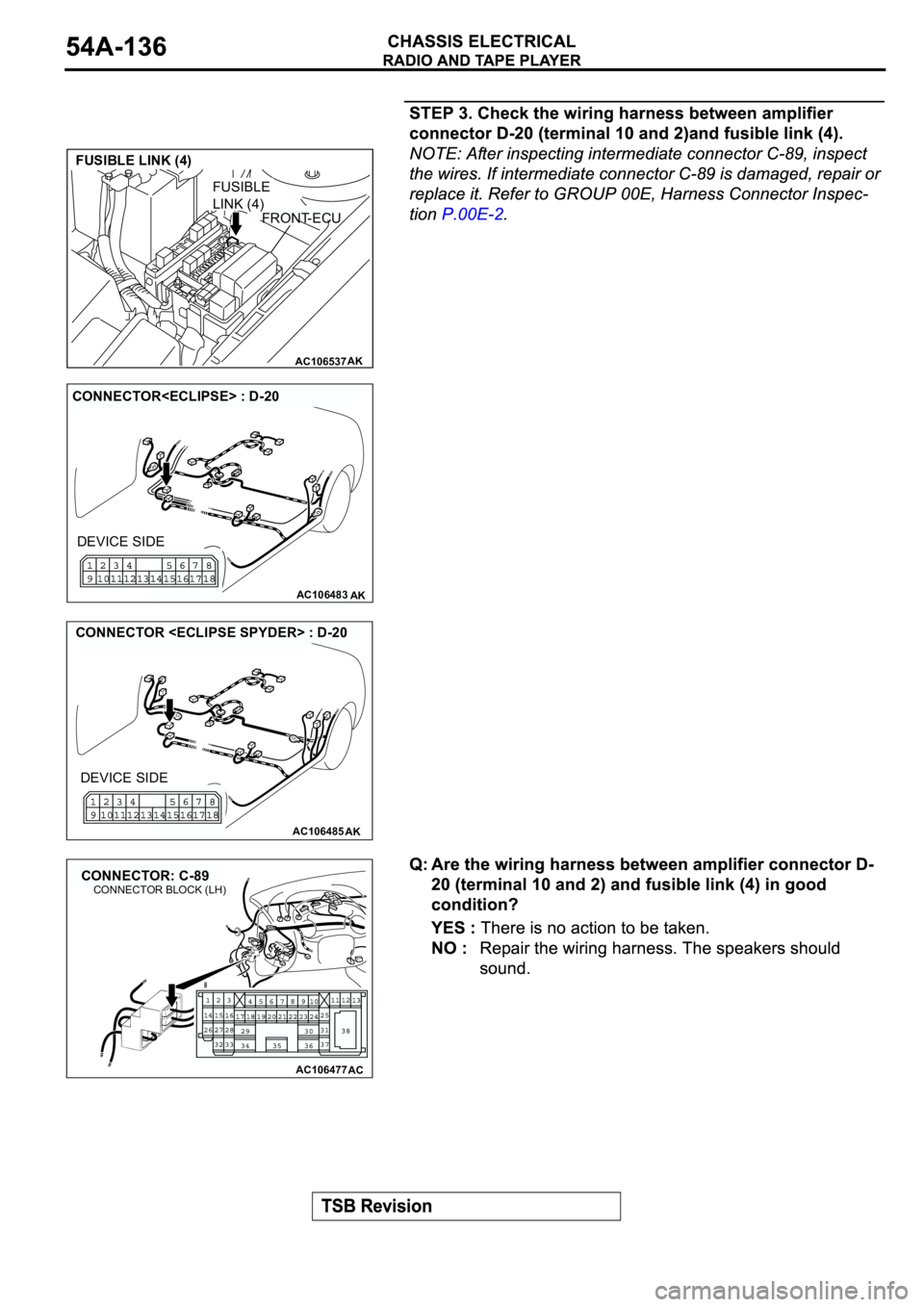 MITSUBISHI ECLIPSE 2003  Service Repair Manual AC106537AK
FUSIBLE LINK (4)
FRONT-ECU
FUSIBLE 
LINK (4)
AC106483AK
CONNECTOR<ECLIPSE> : D-20
DEVICE SIDE
AC106485AK
CONNECTOR <ECLIPSE SPYDER> : D-20
DEVICE SIDE
AC106477
CONNECTOR: C-89
AC
CONNECTOR 
