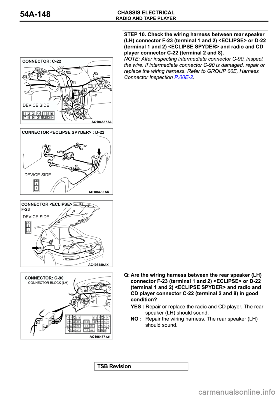 MITSUBISHI ECLIPSE 2003  Service Repair Manual AC106557AL
CONNECTOR: C-22
DEVICE SIDE
12 11 10 1345
146
9 83 2
7 1
AC106485AR
CONNECTOR <ECLIPSE SPYDER> : D-22
DEVICE SIDE
AC106489AX
CONNECTOR <ECLIPSE>: 
F-23
DEVICE SIDE
AC106477
CONNECTOR: C-90
