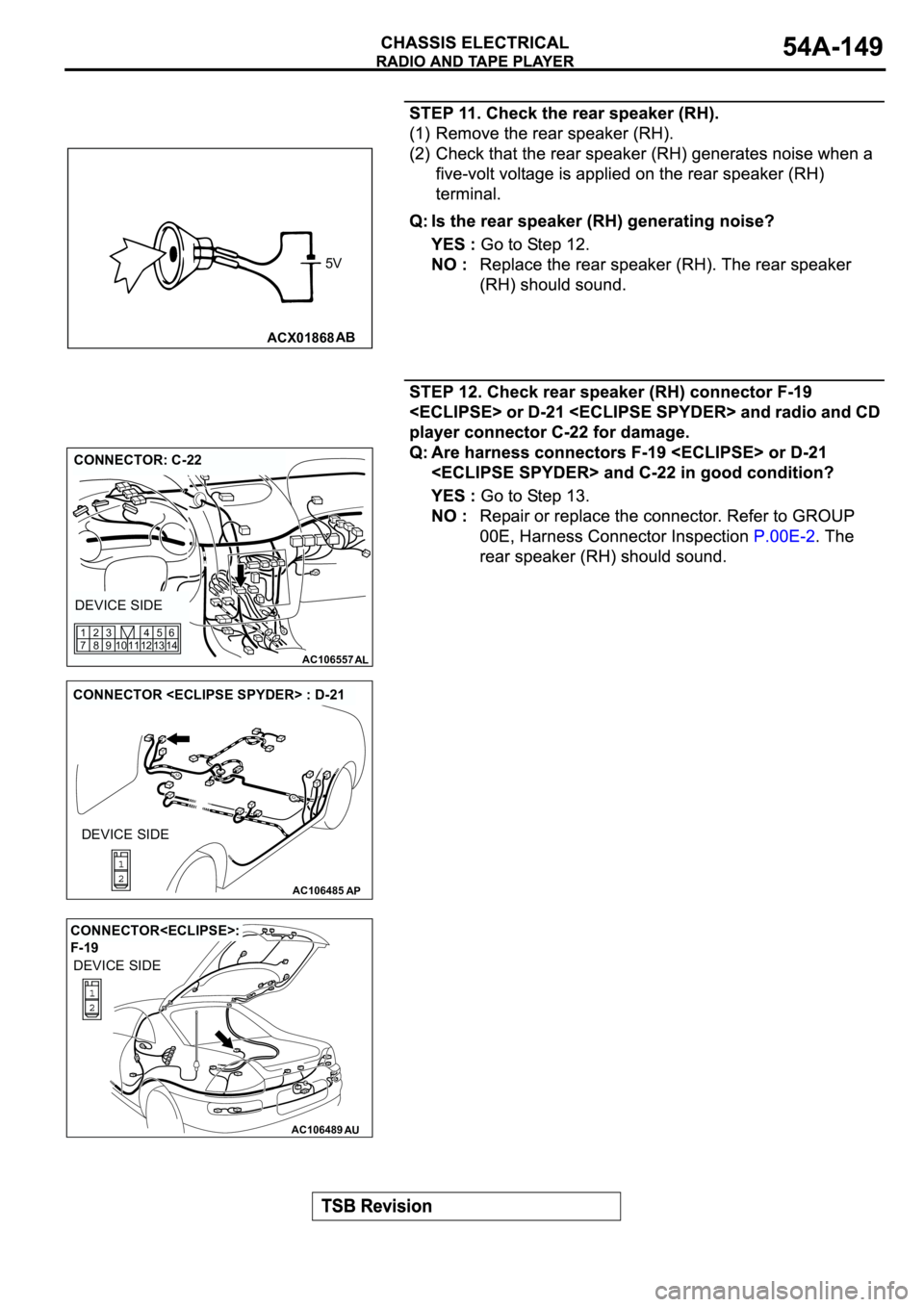 MITSUBISHI ECLIPSE 2003  Service Repair Manual ACX01868AB
5V
AC106557AL
CONNECTOR: C-22
DEVICE SIDE
12 11 10 1345
146
9 83 2
7 1
AC106485AP
CONNECTOR <ECLIPSE SPYDER> : D-21
DEVICE SIDE
AC106489AU
CONNECTOR<ECLIPSE>: 
F-19
DEVICE SIDE 