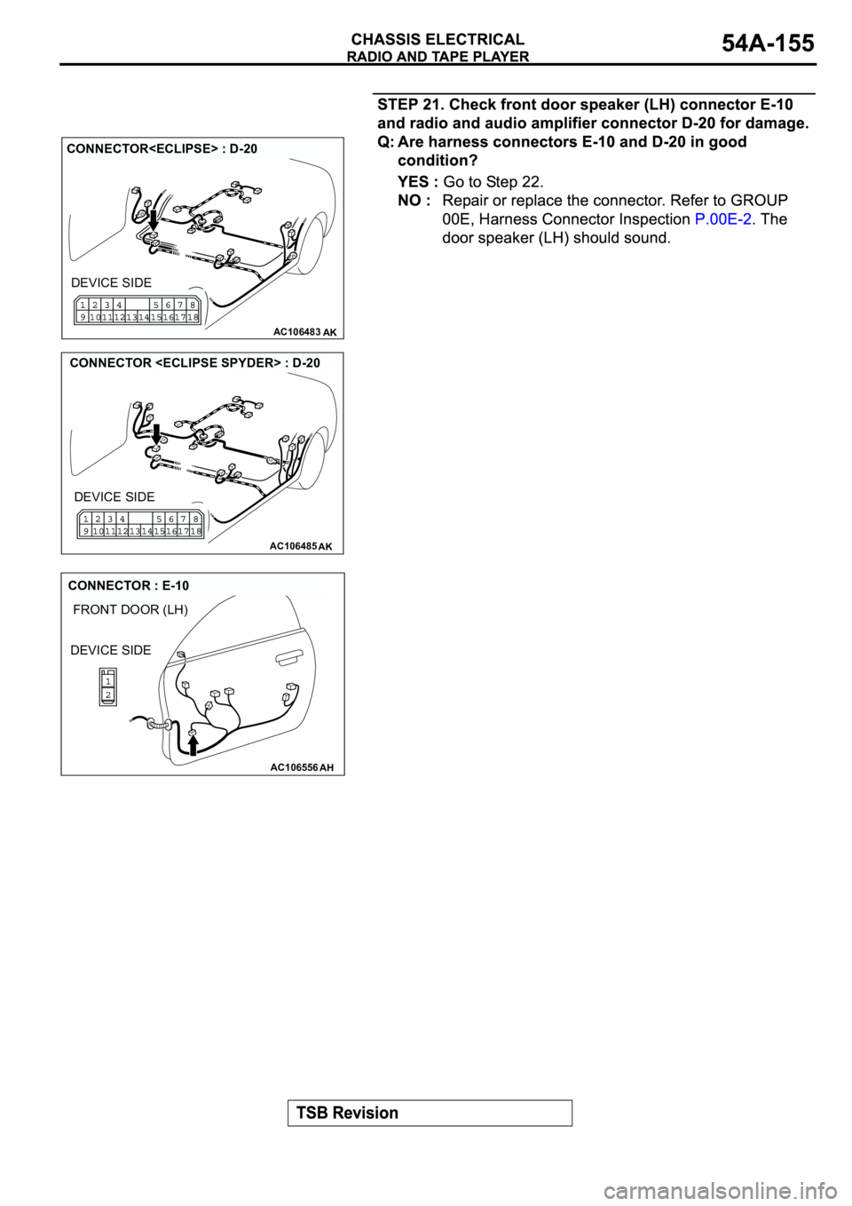 MITSUBISHI ECLIPSE 2003  Service Repair Manual AC106483AK
CONNECTOR<ECLIPSE> : D-20
DEVICE SIDE
AC106485AK
CONNECTOR <ECLIPSE SPYDER> : D-20
DEVICE SIDE
AC106556
FRONT DOOR (LH)
AH
CONNECTOR : E-10
DEVICE SIDE 