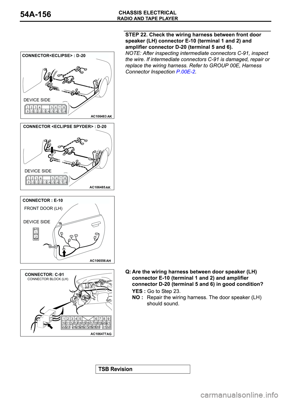 MITSUBISHI ECLIPSE 2003  Service Repair Manual AC106483AK
CONNECTOR<ECLIPSE> : D-20
DEVICE SIDE
AC106485AK
CONNECTOR <ECLIPSE SPYDER> : D-20
DEVICE SIDE
AC106556
FRONT DOOR (LH)
AH
CONNECTOR : E-10
DEVICE SIDE
AC106477
CONNECTOR: C-91
AG
1
10
222
