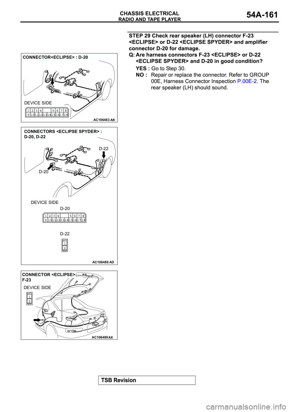 MITSUBISHI ECLIPSE 2003  Service Repair Manual AC106483AK
CONNECTOR<ECLIPSE> : D-20
DEVICE SIDE
AC106486AD
CONNECTORS <ECLIPSE SPYDER> : 
D-20, D-22
DEVICE SIDE
D-20
D-20
D-22
D-22
AC106489AX
CONNECTOR <ECLIPSE>: 
F-23
DEVICE SIDE 