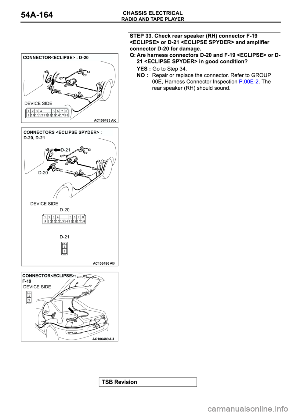 MITSUBISHI ECLIPSE 2003  Service Repair Manual AC106483AK
CONNECTOR<ECLIPSE> : D-20
DEVICE SIDE
AC106486AB
CONNECTORS <ECLIPSE SPYDER> : 
D-20, D-21
DEVICE SIDE
D-20
D-20
D-21
D-21
AC106489AU
CONNECTOR<ECLIPSE>: 
F-19
DEVICE SIDE 