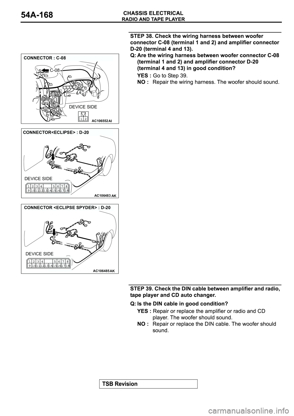 MITSUBISHI ECLIPSE 2003  Service Repair Manual AC106552AI
CONNECTOR : C-08
C-08
DEVICE SIDE
AC106483AK
CONNECTOR<ECLIPSE> : D-20
DEVICE SIDE
AC106485AK
CONNECTOR <ECLIPSE SPYDER> : D-20
DEVICE SIDE 