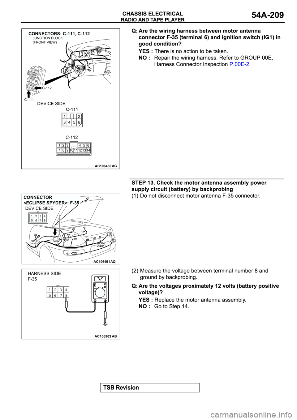 MITSUBISHI ECLIPSE 2003  Service Repair Manual AC106480
CONNECTORS: C-111, C-112
AG
C-111
C-112
C-112
C-111
1
72
83
910114
125
136
14
2 1
6 4 35
JUNCTION BLOCK
(FRONT VIEW)
DEVICE SIDE
AC106491AQ
CONNECTOR 
<ECLIPSE SPYDER>: F-35
DEVICE SIDE
AC106
