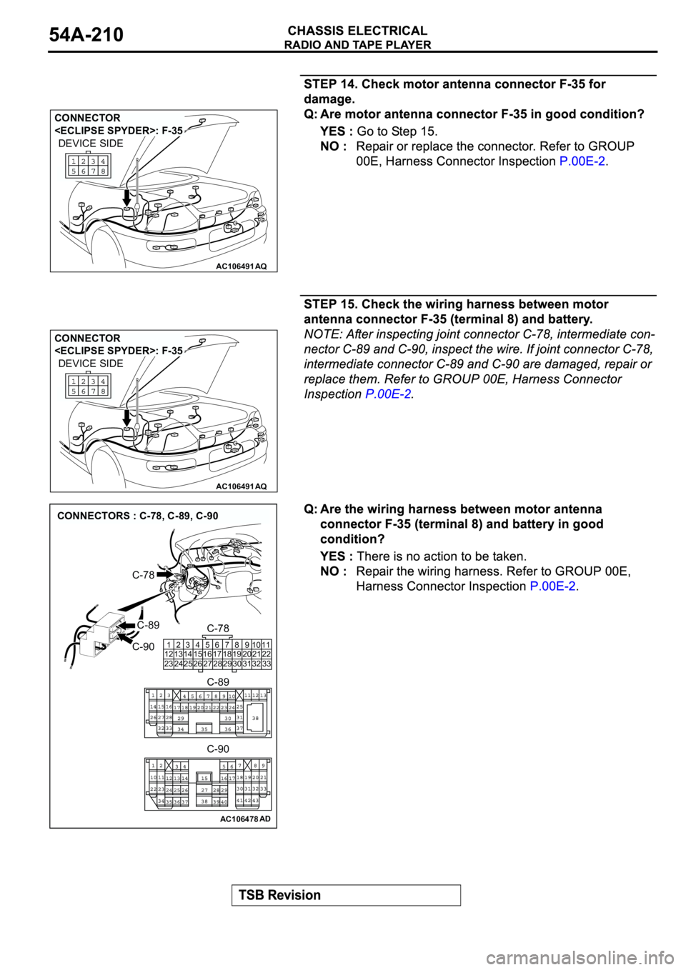MITSUBISHI ECLIPSE 2003  Service Repair Manual AC106491AQ
CONNECTOR 
<ECLIPSE SPYDER>: F-35
DEVICE SIDE
AC106491AQ
CONNECTOR 
<ECLIPSE SPYDER>: F-35
DEVICE SIDE
AC106478AD
CONNECTORS : C-78, C-89, C-90
C-89
C-78
C-90
C-78
C-90 C-89
1
12
232
13
243
