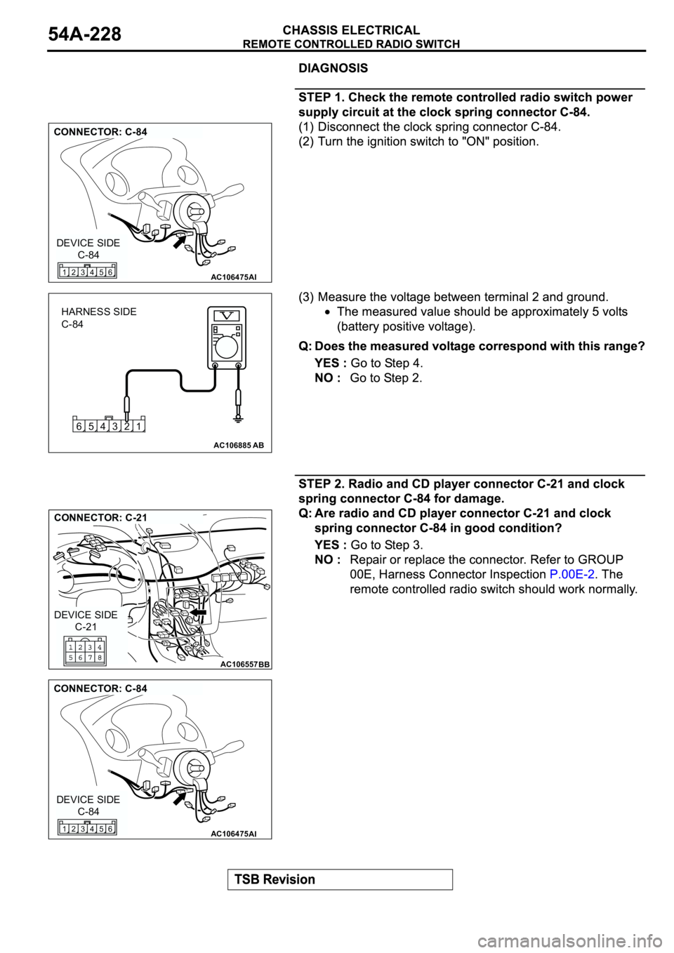 MITSUBISHI ECLIPSE 2003  Service Repair Manual AC106475
CONNECTOR: C-84
AI
C-84 DEVICE SIDE
4 356 12
3 421 65
AC106885AB
HARNESS SIDE
C-84
AC106557
CONNECTOR: C-21
BB
C-21 DEVICE SIDE
AC106475
CONNECTOR: C-84
AI
C-84 DEVICE SIDE
4 356 12 