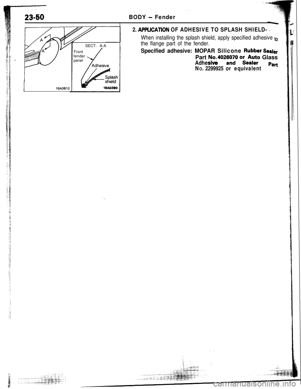 MITSUBISHI ECLIPSE 1993  Workshop Manual 23-50BODY - Fender
1 16A0810
rSECT. A-A
Front
fender
panel
2. Al’PLlCATlON OF ADHESIVE TO SPLASH SHIELD- ._
When installing the splash shield, apply specified adhesive to
the flange part of the fend