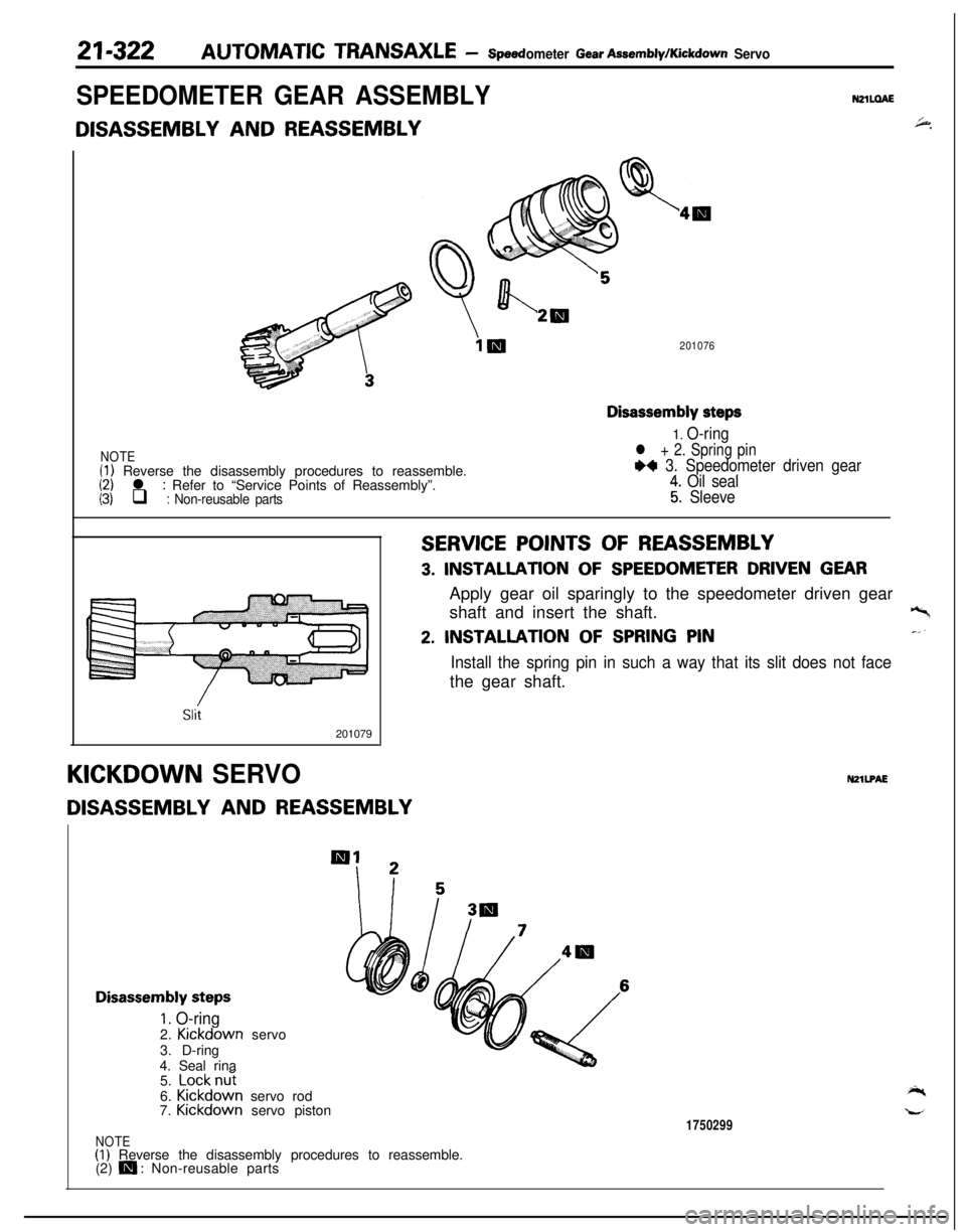 MITSUBISHI ECLIPSE 1991  Service Manual 21-322AUTOMATIC TRANSAXLE - speedometer Gear AssemMylKickdown Servo
SPEEDOMETER GEAR ASSEMBLY
DISASSEMBLY AND REASSEMBLYNzlLaA6+.
201076
NOTE(1) Reverse the disassembly procedures to reassemble.(2) l 