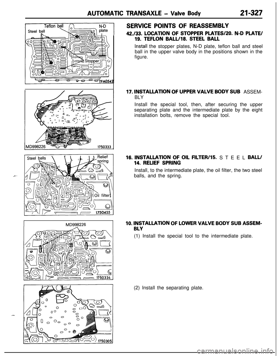 MITSUBISHI ECLIPSE 1991  Service Manual AUTOMATIC TRANSAXLE - Valve Body21-327
SERVICE POINTS OF REASSEMBLY42./33. 
LOCATION OF STOPPER PLATES/SO. N-D PLATE/
19. TEFLON BALL/18. STEEL BALL
Install the stopper plates, N-D plate, teflon ball 
