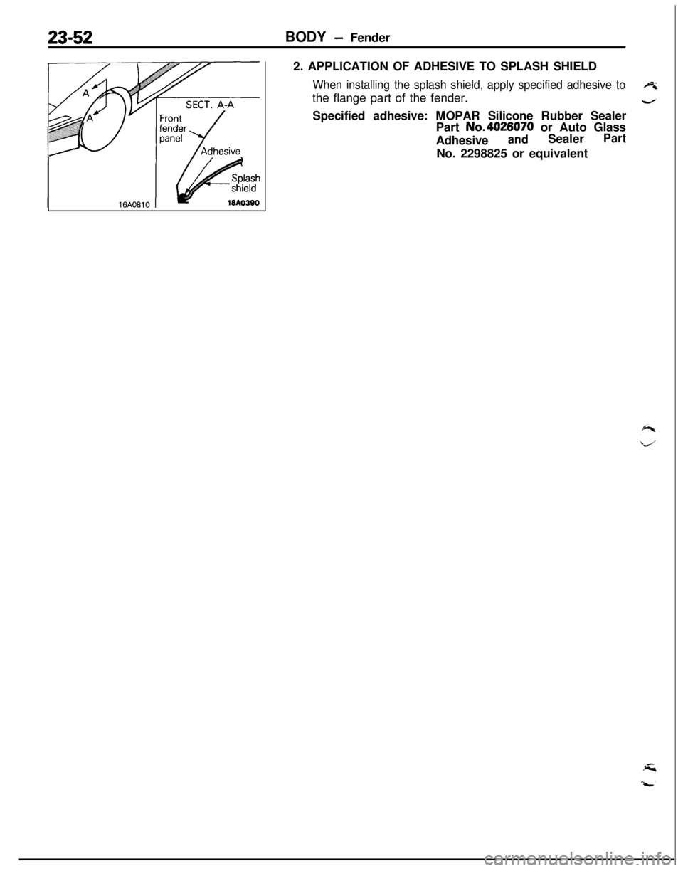 MITSUBISHI ECLIPSE 1991  Service Manual 23-52BODY - Fender
2. APPLICATION OF ADHESIVE TO SPLASH SHIELD
When installing the splash shield, apply specified adhesive toethe flange part of the fender.
4Specified adhesive: MOPAR Silicone Rubber 