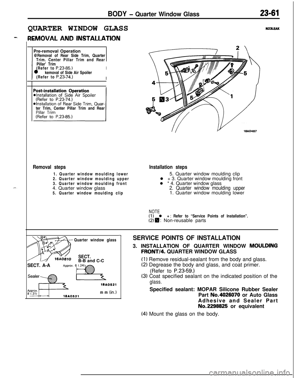 MITSUBISHI ECLIPSE 1991 Service Manual BODY - Quarter Window Glass23-61QUARTER WINDOW GLASS
N22LEAKPre-removal Operation
@Removal of Rear Side Trim, Quarter
Trim. Center Pillar Trim and Rear
IPillar’ Trim
I(Refer to
P.23-85.)l kemoval o MITSUBISHI ECLIPSE 1991 Service Manual BODY - Quarter Window Glass23-61QUARTER WINDOW GLASS
N22LEAKPre-removal Operation
@Removal of Rear Side Trim, Quarter
Trim. Center Pillar Trim and Rear
IPillar’ Trim
I(Refer to
P.23-85.)l kemoval o