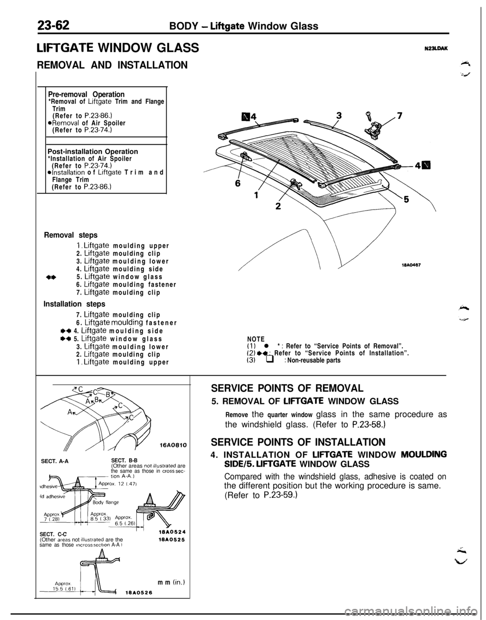 MITSUBISHI ECLIPSE 1991 Service Manual 23-62BODY - Liftgate Window Glass
LIFTGATE WINDOW GLASSN22LDAK
REMOVAL AND INSTALLATION
Pre-removal Operation*Removal of Liftgate Trim and Flange
Trim
(Refer to
P.23-86.)aRemoval of Air Spoiler
(Refe MITSUBISHI ECLIPSE 1991 Service Manual 23-62BODY - Liftgate Window Glass
LIFTGATE WINDOW GLASSN22LDAK
REMOVAL AND INSTALLATION
Pre-removal Operation*Removal of Liftgate Trim and Flange
Trim
(Refer to
P.23-86.)aRemoval of Air Spoiler
(Refe